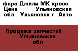 фара Джили МК кросс › Цена ­ 500 - Ульяновская обл., Ульяновск г. Авто » Продажа запчастей   . Ульяновская обл.,Ульяновск г.